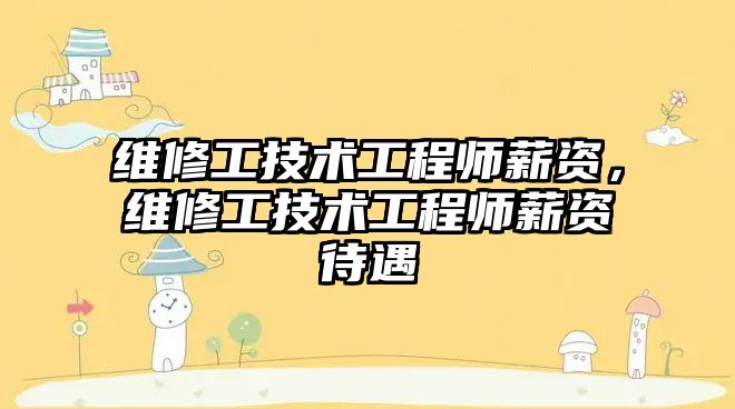 維修工技術工程師薪資，維修工技術工程師薪資待遇