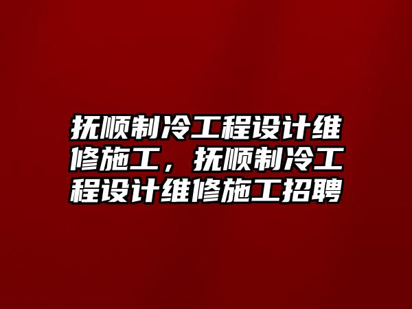 撫順制冷工程設計維修施工，撫順制冷工程設計維修施工招聘