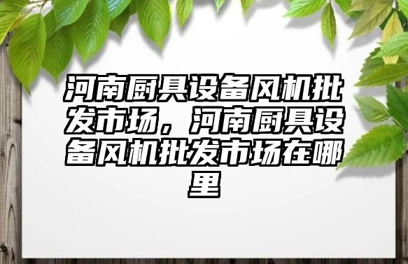 河南廚具設備風機批發市場，河南廚具設備風機批發市場在哪里