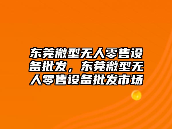 東莞微型無人零售設備批發，東莞微型無人零售設備批發市場