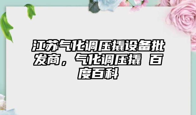 江蘇氣化調壓撬設備批發商，氣化調壓撬 百度百科