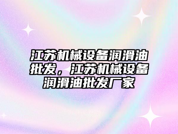 江蘇機械設備潤滑油批發，江蘇機械設備潤滑油批發廠家