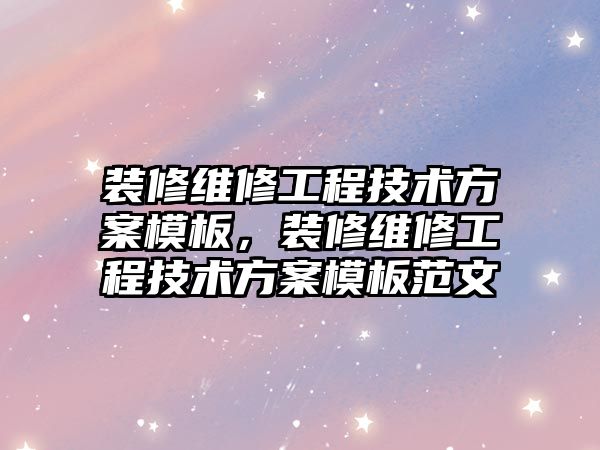 裝修維修工程技術方案模板，裝修維修工程技術方案模板范文