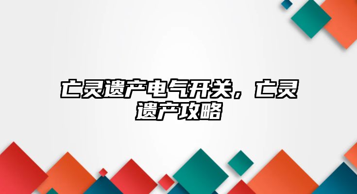 亡靈遺產電氣開關，亡靈遺產攻略