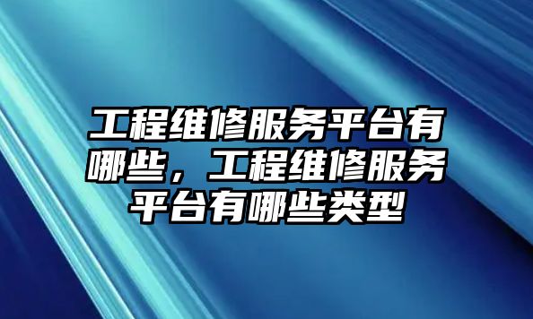 工程維修服務平臺有哪些，工程維修服務平臺有哪些類型