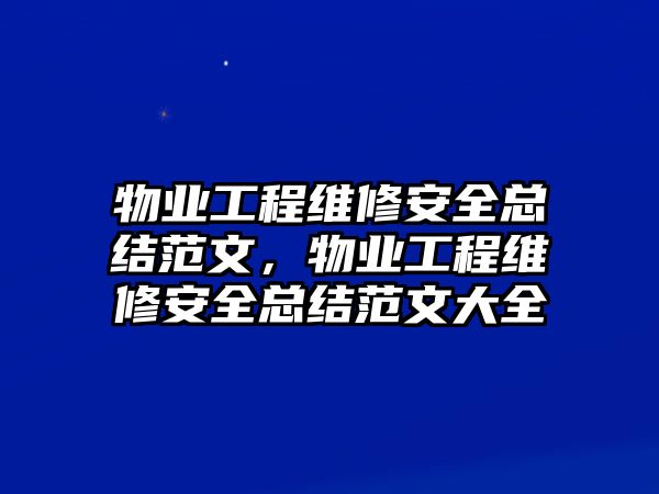 物業工程維修安全總結范文，物業工程維修安全總結范文大全