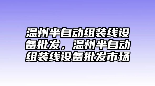 溫州半自動組裝線設備批發，溫州半自動組裝線設備批發市場