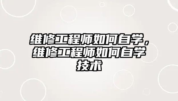 維修工程師如何自學，維修工程師如何自學技術