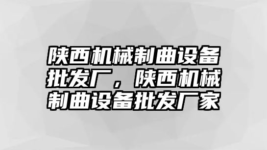 陜西機械制曲設備批發廠，陜西機械制曲設備批發廠家