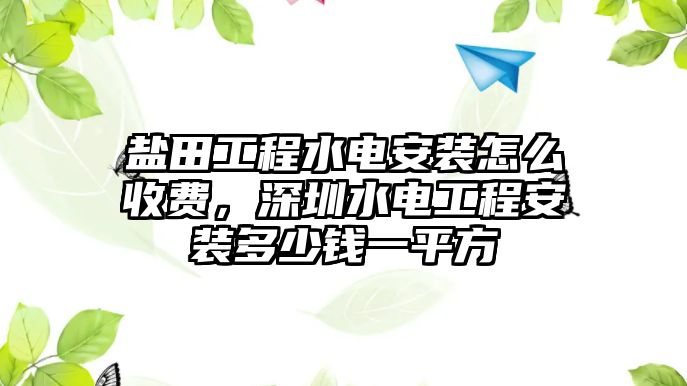 鹽田工程水電安裝怎么收費，深圳水電工程安裝多少錢一平方