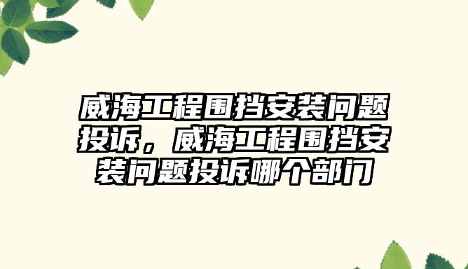 威海工程圍擋安裝問題投訴，威海工程圍擋安裝問題投訴哪個部門