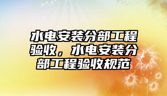 水電安裝分部工程驗收，水電安裝分部工程驗收規范