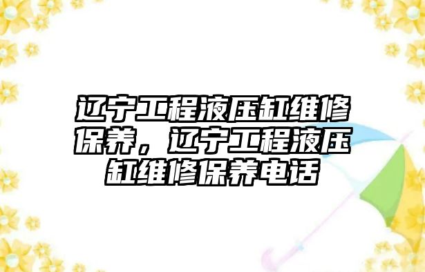 遼寧工程液壓缸維修保養，遼寧工程液壓缸維修保養電話