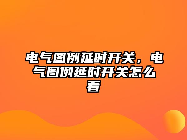 電氣圖例延時開關，電氣圖例延時開關怎么看