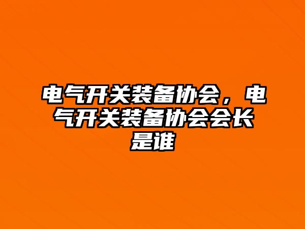 電氣開關裝備協會，電氣開關裝備協會會長是誰