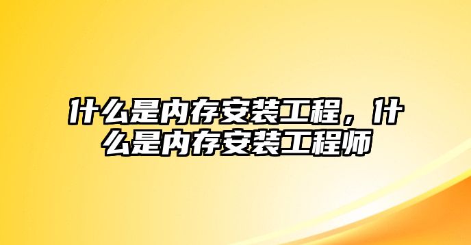 什么是內存安裝工程，什么是內存安裝工程師