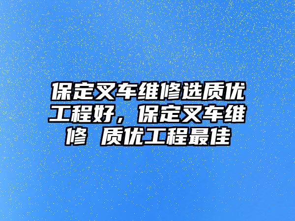 保定叉車維修選質優工程好，保定叉車維修 質優工程最佳