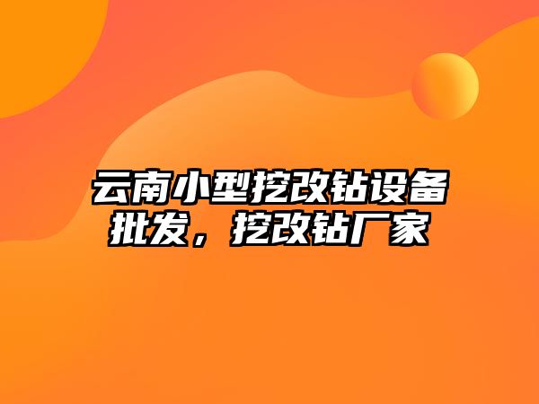 云南小型挖改鉆設備批發，挖改鉆廠家