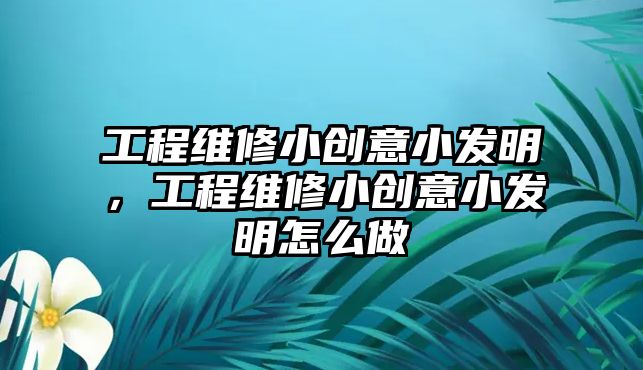 工程維修小創意小發明，工程維修小創意小發明怎么做