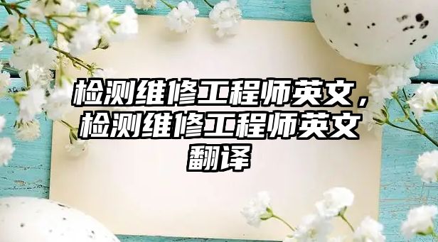 檢測維修工程師英文，檢測維修工程師英文翻譯