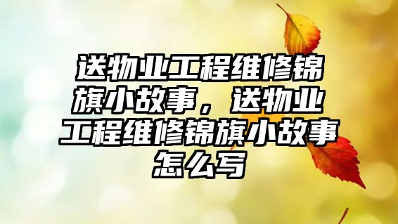 送物業工程維修錦旗小故事，送物業工程維修錦旗小故事怎么寫