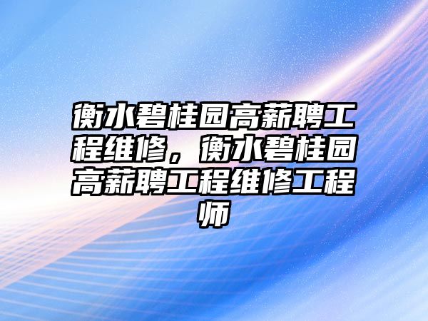 衡水碧桂園高薪聘工程維修，衡水碧桂園高薪聘工程維修工程師