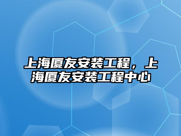 上海廈友安裝工程，上海廈友安裝工程中心