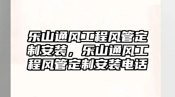 樂山通風工程風管定制安裝，樂山通風工程風管定制安裝電話