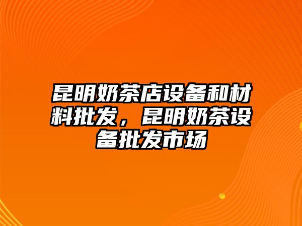 昆明奶茶店設備和材料批發，昆明奶茶設備批發市場