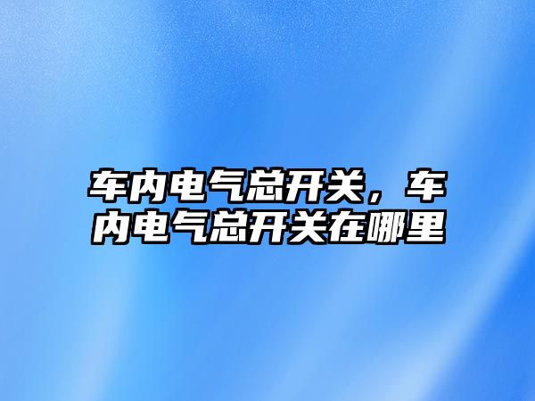 車內電氣總開關，車內電氣總開關在哪里