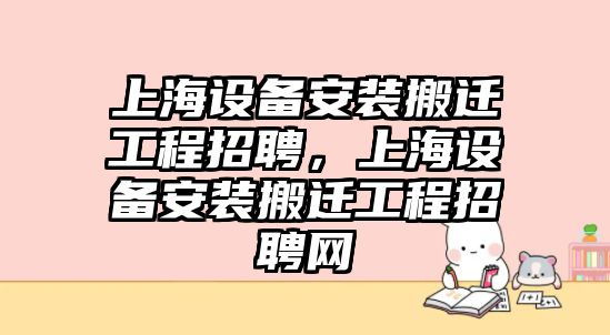 上海設備安裝搬遷工程招聘，上海設備安裝搬遷工程招聘網