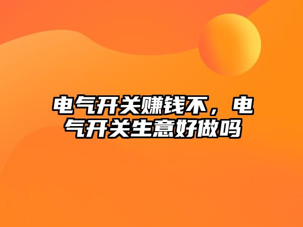 電氣開關賺錢不，電氣開關生意好做嗎