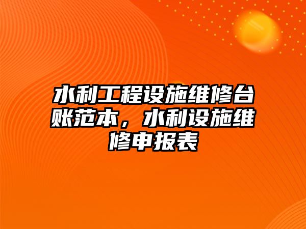 水利工程設施維修臺賬范本，水利設施維修申報表