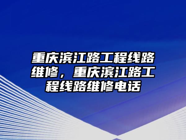 重慶濱江路工程線路維修，重慶濱江路工程線路維修電話