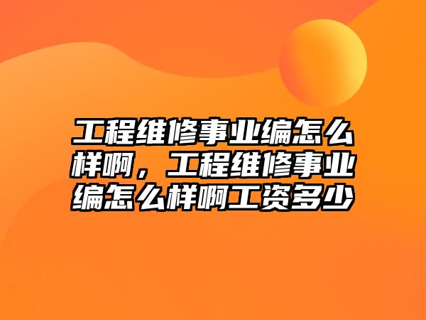 工程維修事業編怎么樣啊，工程維修事業編怎么樣啊工資多少