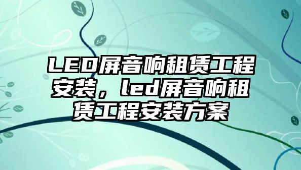 LED屏音響租賃工程安裝，led屏音響租賃工程安裝方案