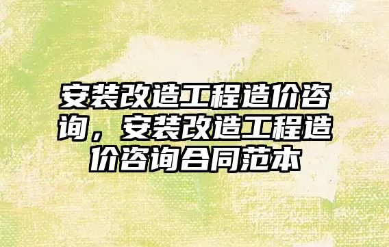 安裝改造工程造價咨詢，安裝改造工程造價咨詢合同范本