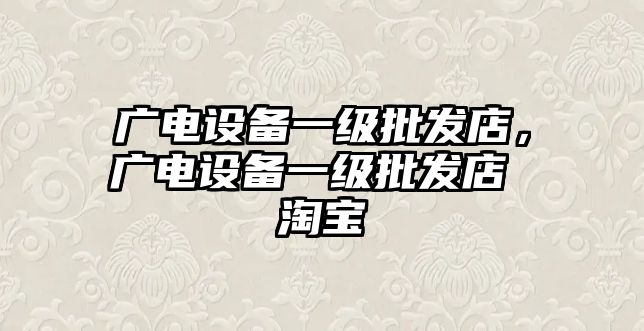 廣電設備一級批發店，廣電設備一級批發店 淘寶