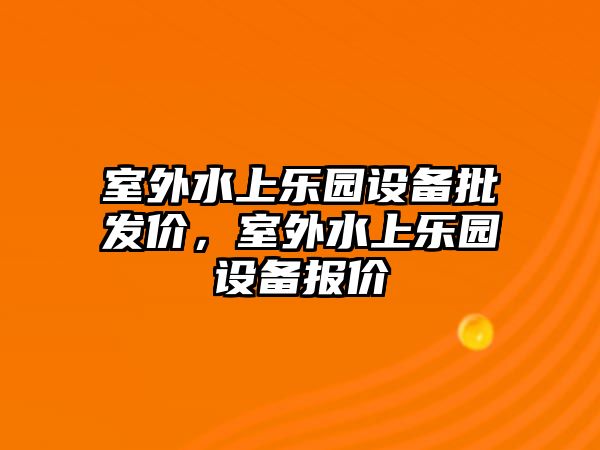 室外水上樂園設備批發價，室外水上樂園設備報價