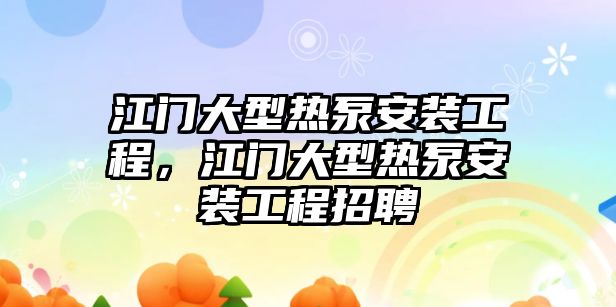 江門大型熱泵安裝工程，江門大型熱泵安裝工程招聘