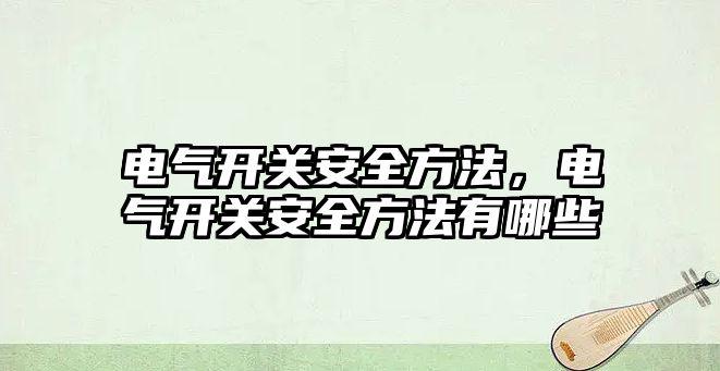 電氣開關安全方法，電氣開關安全方法有哪些