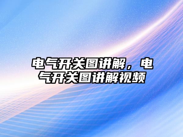 電氣開關圖講解，電氣開關圖講解視頻