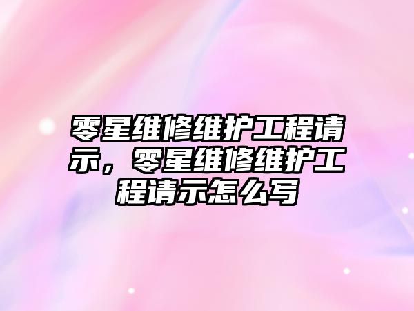 零星維修維護工程請示，零星維修維護工程請示怎么寫