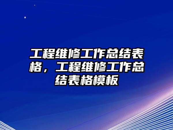 工程維修工作總結表格，工程維修工作總結表格模板