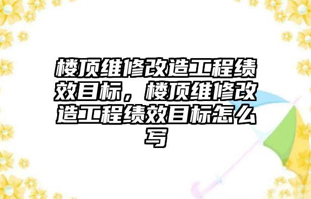 樓頂維修改造工程績效目標，樓頂維修改造工程績效目標怎么寫