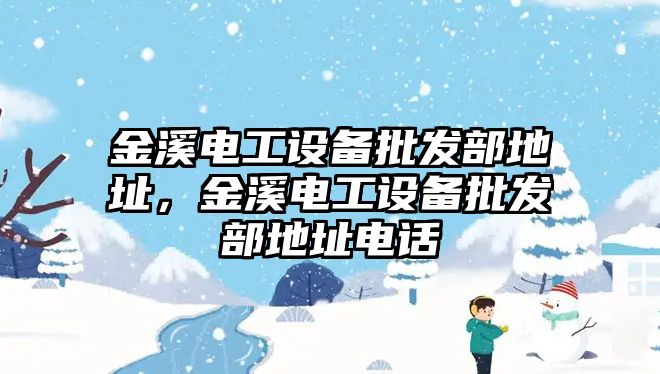 金溪電工設備批發部地址，金溪電工設備批發部地址電話