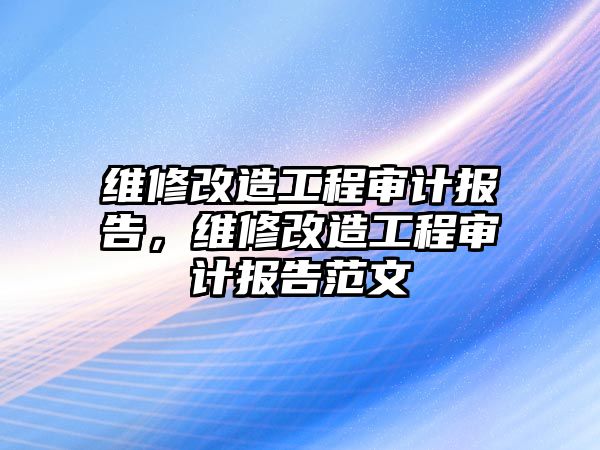 維修改造工程審計報告，維修改造工程審計報告范文