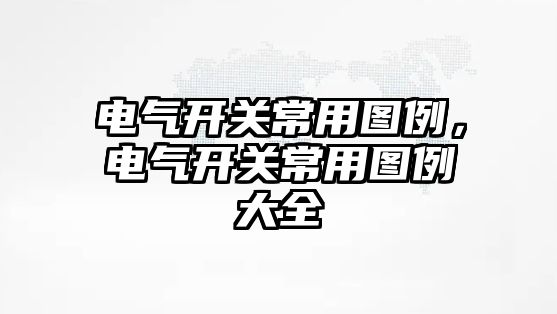 電氣開關常用圖例，電氣開關常用圖例大全