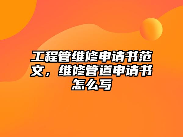 工程管維修申請書范文，維修管道申請書怎么寫