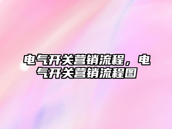 電氣開關營銷流程，電氣開關營銷流程圖